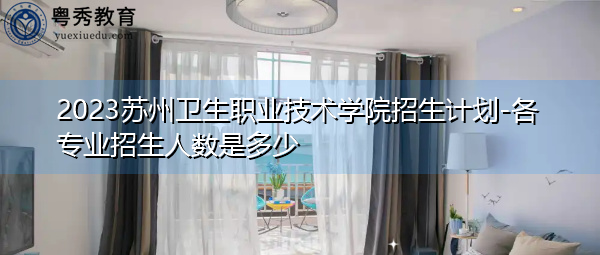2023苏州卫生职业技术学院招生计划-各专业招生人数是多少