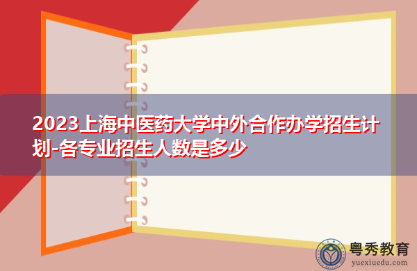 2023上海中医药大学中外合作办学招生计划-各专业招生人数是多少