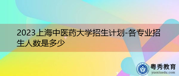2023上海中医药大学招生计划-各专业招生人数是多少