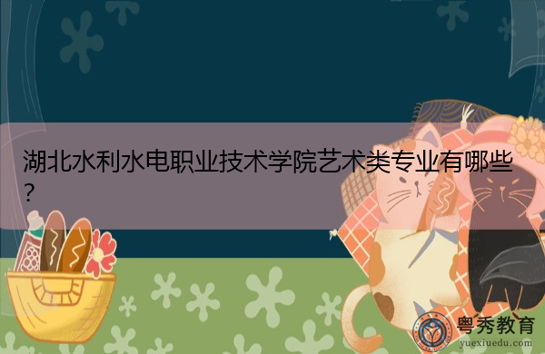 湖北水利水电职业技术学院艺术类专业有哪些? 湖北水利水电职业技术学院艺术类专业有哪些?