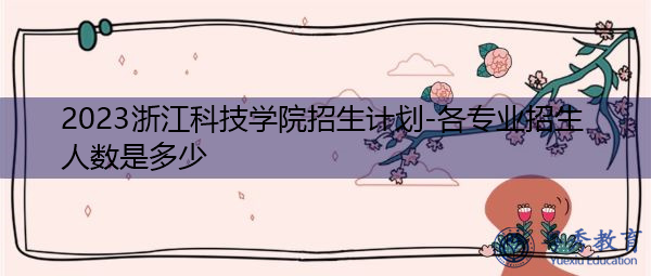 2023浙江科技学院招生计划-各专业招生人数是多少