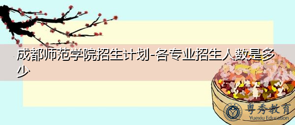 成都师范学院招生计划-各专业招生人数是多少