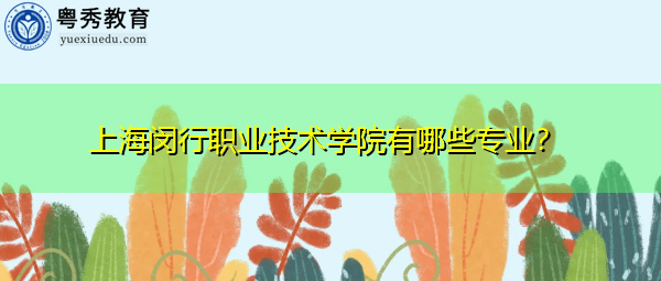 上海闵行职业技术学院有哪些专业？
