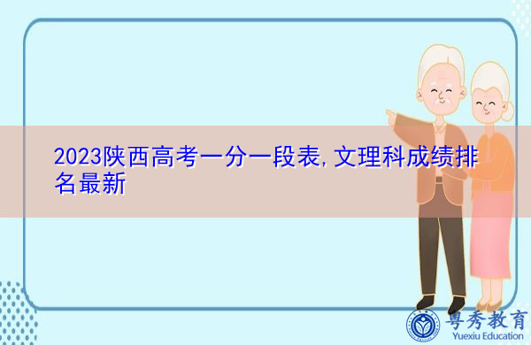2023陕西高考一分一段表,文理科成绩排名最新 2023陕西高考一分一段表,文理科成绩排名最新