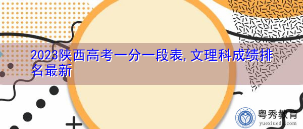 2023陕西高考一分一段表,文理科成绩排名最新 2023陕西高考一分一段表,文理科成绩排名最新