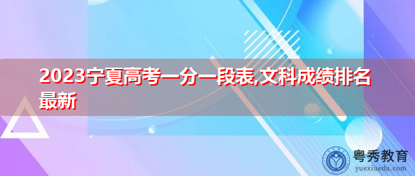 2023宁夏高考一分一段表,文科成绩排名最新 2023宁夏高考一分一段表,文科成绩排名最新