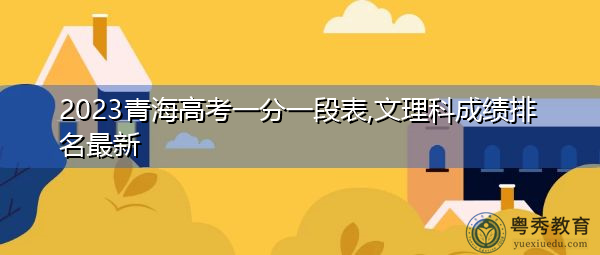 2023青海高考一分一段表,文理科成绩排名最新 2023青海高考一分一段表,文理科成绩排名最新
