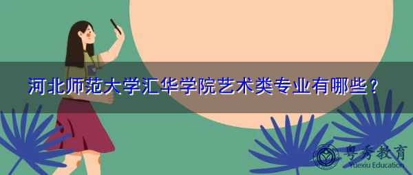 河北师范大学汇华学院艺术类专业有哪些? 河北师范大学汇华学院艺术类专业有哪些?