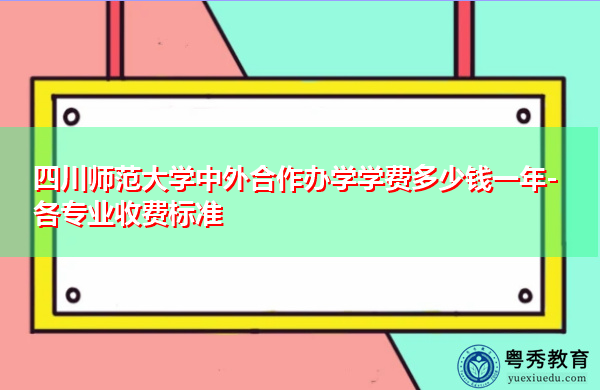 四川师范大学中外合作办学学费多少钱一年-各专业收费标准