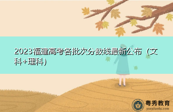 2023福建高考各批次分数线最新公布(文科+理科) 2023福建高考各批次分数线最新公布(文科+理科)