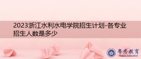 2023浙江水利水电学院招生计划-各专业招生人数是多少
