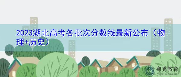 2023湖北高考各批次分数线最新公布（物理+历史）