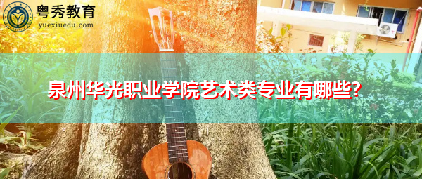 泉州华光职业学院艺术类专业有哪些? 泉州华光职业学院艺术类专业有哪些?