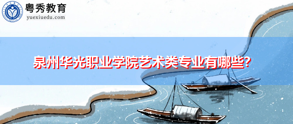 泉州华光职业学院艺术类专业有哪些? 泉州华光职业学院艺术类专业有哪些?