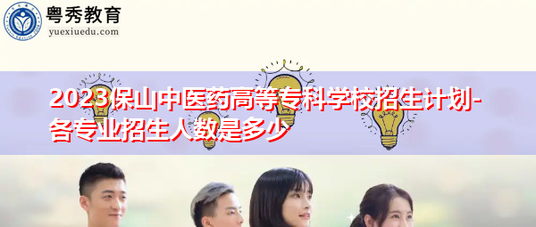 2023保山中医药高等专科学校招生计划-各专业招生人数是多少 2023保山中医药高等专科学校招生计划-各专业招生人数是多少