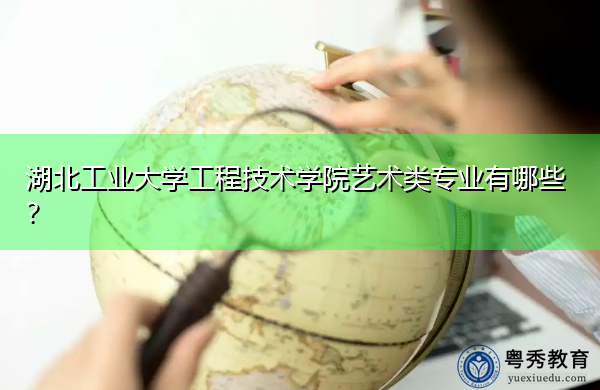 湖北工业大学工程技术学院艺术类专业有哪些? 湖北工业大学工程技术学院艺术类专业有哪些?
