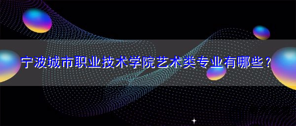 宁波城市职业技术学院艺术类专业有哪些？