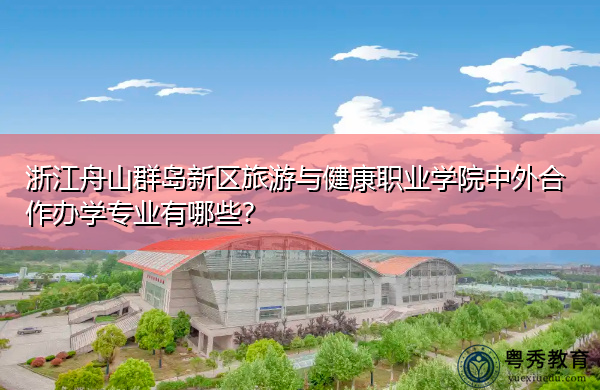 浙江舟山群岛新区旅游与健康职业学院中外合作办学专业有哪些? 浙江舟山群岛新区旅游与健康职业学院中外合作办学专业有哪些?