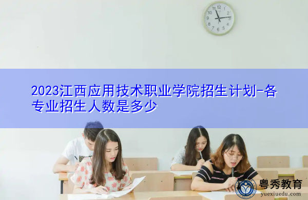 2023江西应用技术职业学院招生计划-各专业招生人数是多少