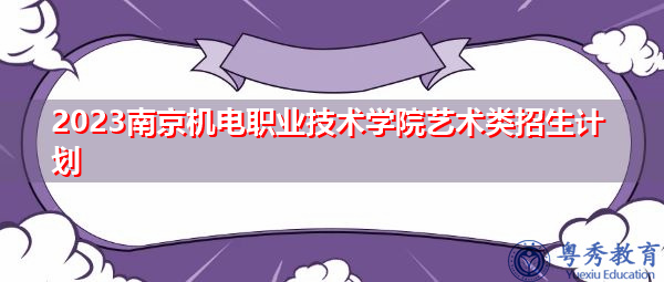 2023南京机电职业技术学院艺术类招生计划