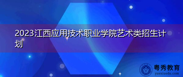 2023江西应用技术职业学院艺术类招生计划