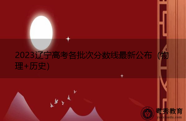 2023辽宁高考各批次分数线最新公布(物理+历史) 2023辽宁高考各批次分数线最新公布(物理+历史)