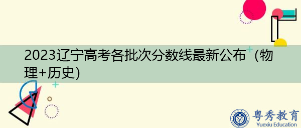 2023辽宁高考各批次分数线最新公布(物理+历史) 2023辽宁高考各批次分数线最新公布(物理+历史)