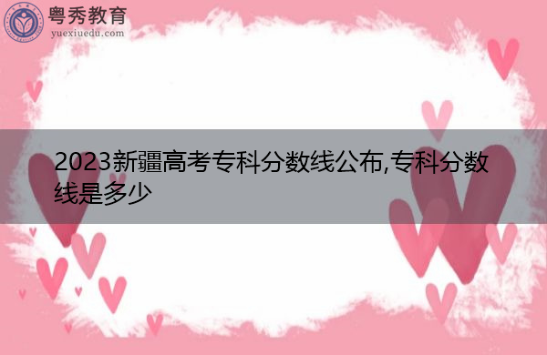 2023新疆高考专科分数线公布,专科分数线是多少 2023新疆高考专科分数线公布,专科分数线是多少