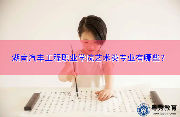湖南汽车工程职业学院艺术类专业有哪些? 湖南汽车工程职业学院艺术类专业有哪些?
