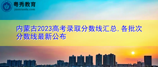 内蒙古2023高考录取分数线汇总,各批次分数线最新公布 内蒙古2023高考录取分数线汇总,各批次分数线最新公布
