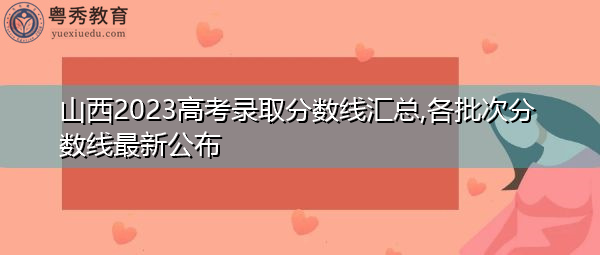 山西2023高考录取分数线汇总,各批次分数线最新公布 山西2023高考录取分数线汇总,各批次分数线最新公布