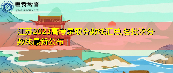 江苏2023高考录取分数线汇总,各批次分数线最新公布