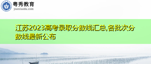 江苏2023高考录取分数线汇总,各批次分数线最新公布