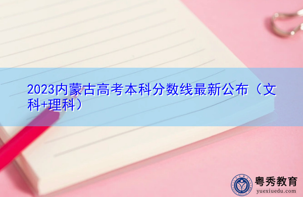 2023内蒙古高考本科分数线最新公布(文科+理科) 2023内蒙古高考本科分数线最新公布(文科+理科)