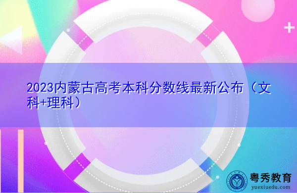 2023内蒙古高考本科分数线最新公布(文科+理科) 2023内蒙古高考本科分数线最新公布(文科+理科)