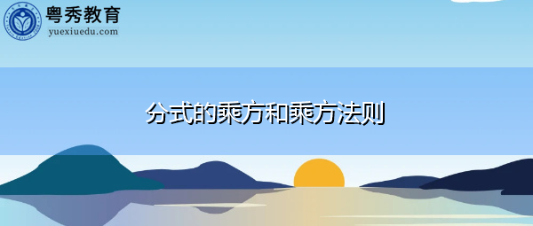 分式的乘方和乘方法则 分式的乘方和乘方法则