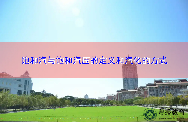 饱和汽与饱和汽压的定义和汽化的方式 饱和汽与饱和汽压的定义和汽化的方式