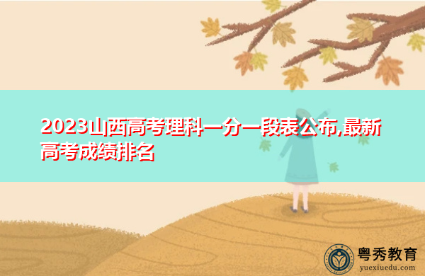 2023山西高考理科一分一段表公布,最新高考成绩排名 2023山西高考理科一分一段表公布,最新高考成绩排名