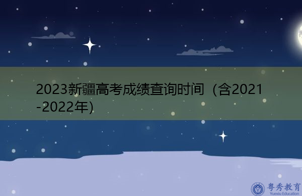 2023新疆高考成绩查询时间(含2021-2022年) 2023新疆高考成绩查询时间(含2021-2022年)