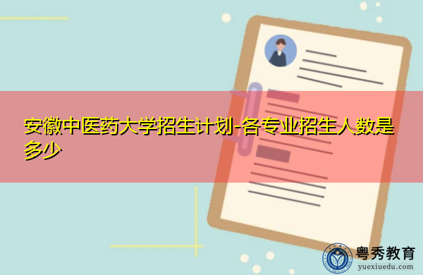安徽中医药大学招生计划-各专业招生人数是多少