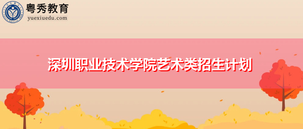 深圳职业技术学院艺术类招生计划