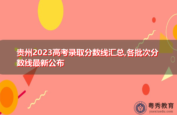 贵州2023高考录取分数线汇总,各批次分数线最新公布 贵州2023高考录取分数线汇总,各批次分数线最新公布