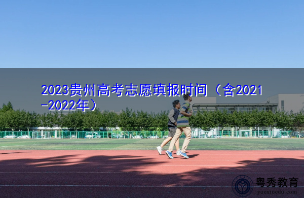 2023贵州高考志愿填报时间(含2021-2022年) 2023贵州高考志愿填报时间(含2021-2022年)