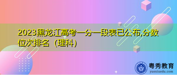 2023黑龙江高考一分一段表已公布,分数位次排名(理科) 2023黑龙江高考一分一段表已公布,分数位次排名(理科)