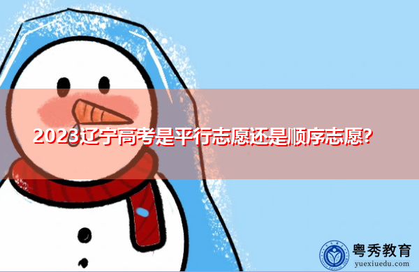 2023辽宁高考是平行志愿还是顺序志愿? 2023辽宁高考是平行志愿还是顺序志愿?