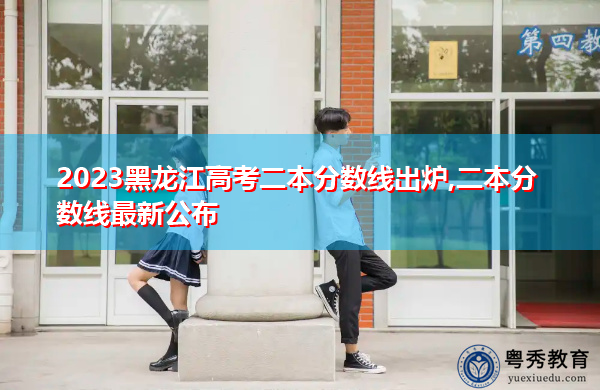 2023黑龙江高考二本分数线出炉,二本分数线最新公布