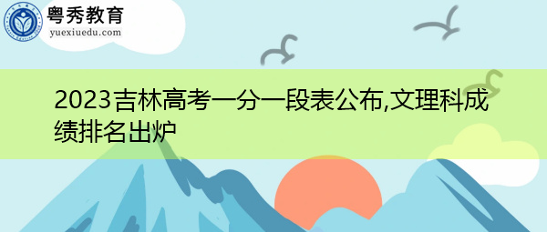 2023吉林高考一分一段表公布,文理科成绩排名出炉 2023吉林高考一分一段表公布,文理科成绩排名出炉