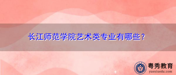 长江师范学院艺术类专业有哪些？