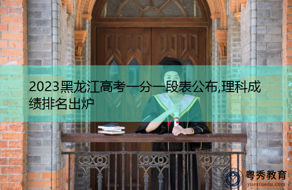 2023黑龙江高考一分一段表公布,理科成绩排名出炉 2023黑龙江高考一分一段表公布,理科成绩排名出炉