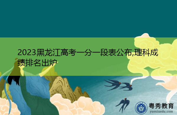 2023黑龙江高考一分一段表公布,理科成绩排名出炉 2023黑龙江高考一分一段表公布,理科成绩排名出炉